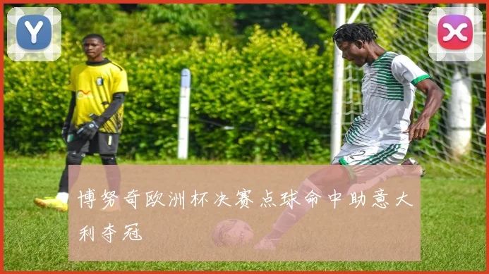 博努奇欧洲杯决赛点球命中助意大利夺冠