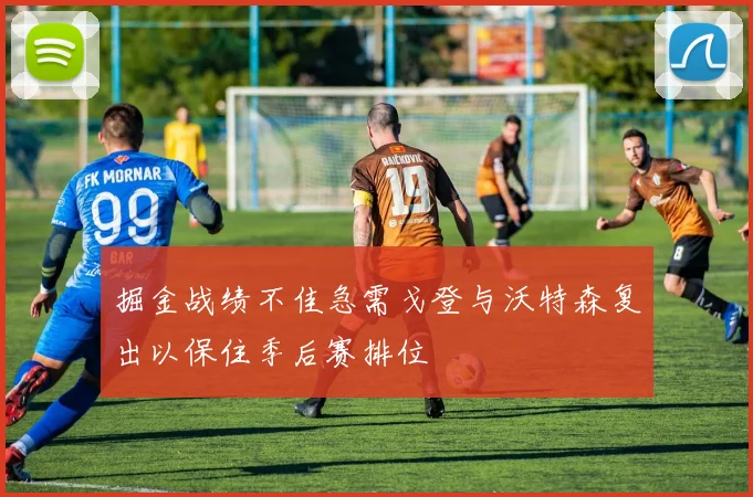 掘金战绩不佳急需戈登与沃特森复出以保住季后赛排位